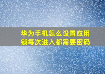 华为手机怎么设置应用锁每次进入都需要密码