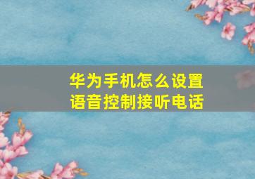 华为手机怎么设置语音控制接听电话