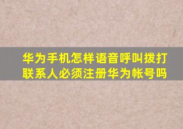 华为手机怎样语音呼叫拨打联系人必须注册华为帐号吗