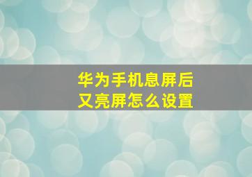 华为手机息屏后又亮屏怎么设置