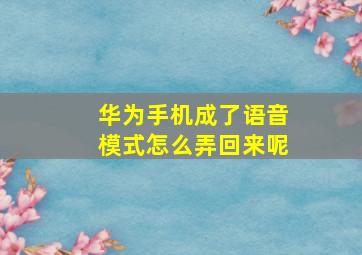 华为手机成了语音模式怎么弄回来呢