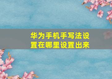 华为手机手写法设置在哪里设置出来