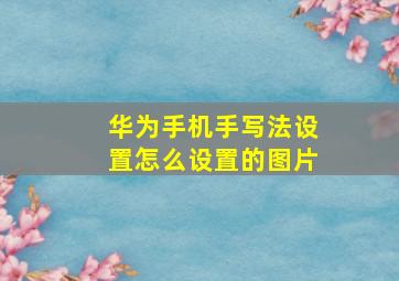 华为手机手写法设置怎么设置的图片