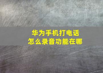 华为手机打电话怎么录音功能在哪