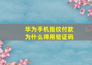 华为手机指纹付款为什么得用验证码