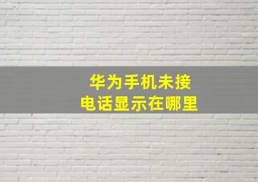 华为手机未接电话显示在哪里