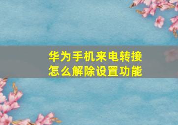 华为手机来电转接怎么解除设置功能