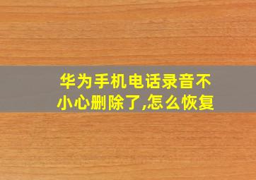 华为手机电话录音不小心删除了,怎么恢复