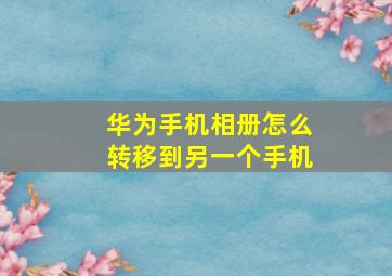 华为手机相册怎么转移到另一个手机