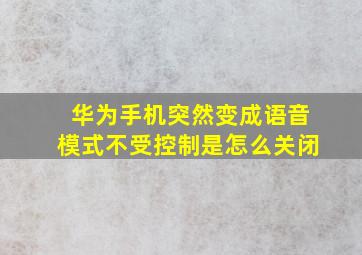 华为手机突然变成语音模式不受控制是怎么关闭