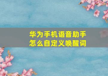 华为手机语音助手怎么自定义唤醒词