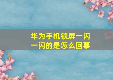 华为手机锁屏一闪一闪的是怎么回事