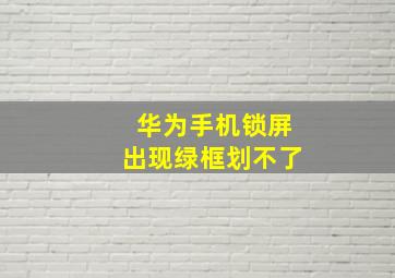 华为手机锁屏出现绿框划不了