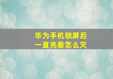 华为手机锁屏后一直亮着怎么灭