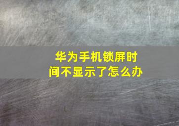 华为手机锁屏时间不显示了怎么办