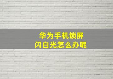 华为手机锁屏闪白光怎么办呢