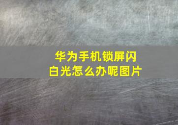 华为手机锁屏闪白光怎么办呢图片