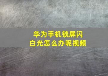 华为手机锁屏闪白光怎么办呢视频