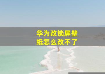 华为改锁屏壁纸怎么改不了