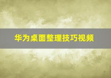 华为桌面整理技巧视频