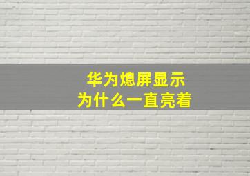 华为熄屏显示为什么一直亮着