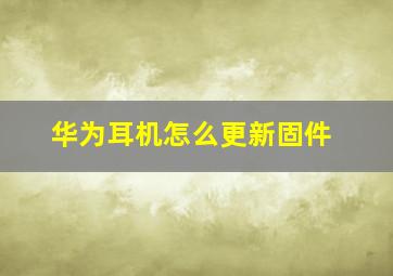 华为耳机怎么更新固件