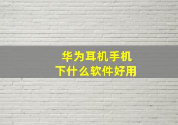 华为耳机手机下什么软件好用