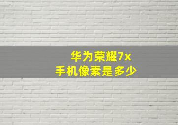 华为荣耀7x手机像素是多少