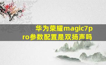 华为荣耀magic7pro参数配置是双扬声吗