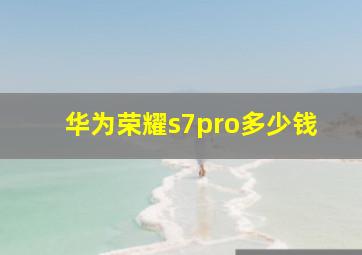 华为荣耀s7pro多少钱