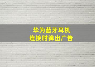 华为蓝牙耳机连接时弹出广告