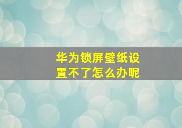 华为锁屏壁纸设置不了怎么办呢