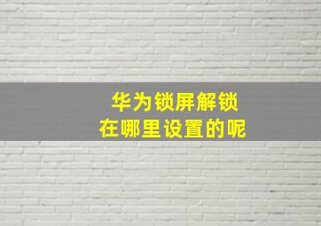 华为锁屏解锁在哪里设置的呢