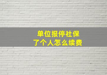 单位报停社保了个人怎么续费