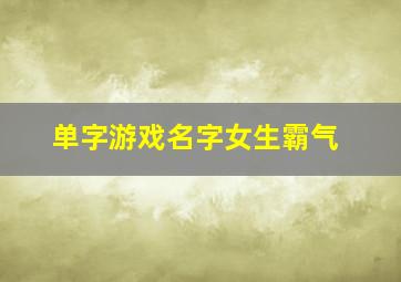 单字游戏名字女生霸气