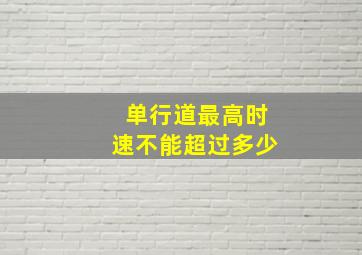 单行道最高时速不能超过多少