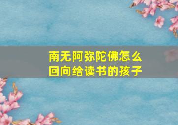 南无阿弥陀佛怎么回向给读书的孩子