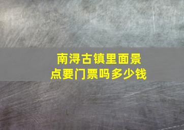 南浔古镇里面景点要门票吗多少钱