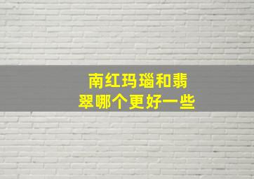 南红玛瑙和翡翠哪个更好一些