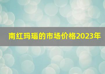 南红玛瑙的市场价格2023年