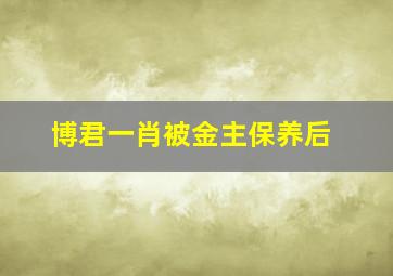 博君一肖被金主保养后