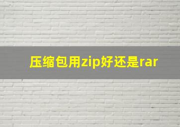 压缩包用zip好还是rar