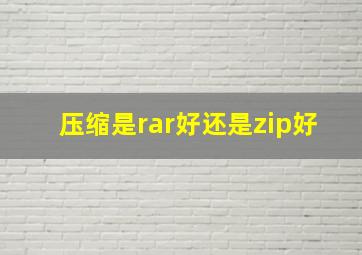 压缩是rar好还是zip好