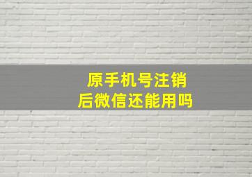 原手机号注销后微信还能用吗