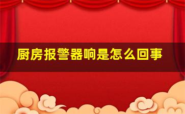 厨房报警器响是怎么回事