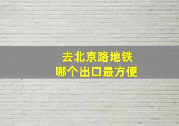 去北京路地铁哪个出口最方便