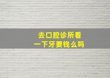 去口腔诊所看一下牙要钱么吗