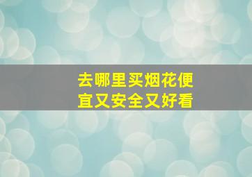 去哪里买烟花便宜又安全又好看