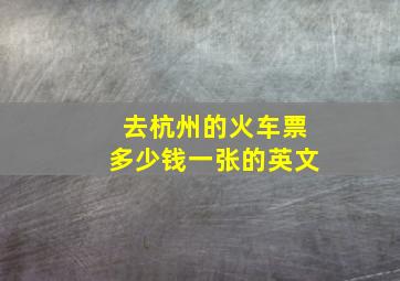 去杭州的火车票多少钱一张的英文