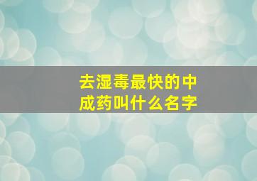 去湿毒最快的中成药叫什么名字